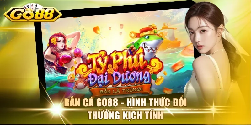Bắn cá Go88 - Hình thức đổi thưởng kịch tính