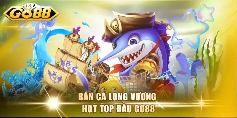 Bắn cá Long Vương hot top đầu Go88