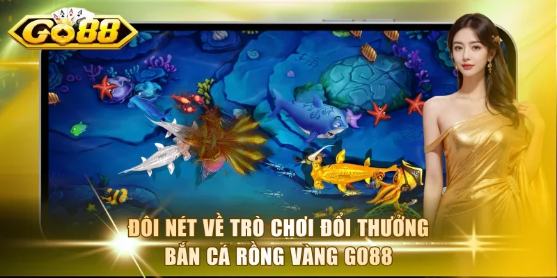Đôi nét về trò chơi đổi thưởng Bắn Cá Rồng Vàng Go88