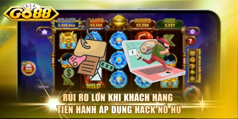 Rủi ro lớn khi khách hàng tiến hành áp dụng hack nổ hũ